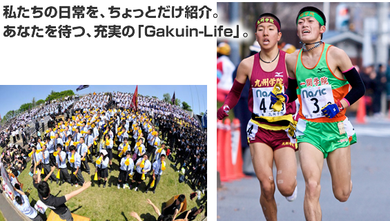 私たちの日常を、ちょっとだけ紹介。あなたを待つ、充実の「Gakuin-Life」。
